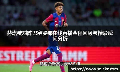 赫塔费对阵巴塞罗那在线直播全程回顾与精彩瞬间分析