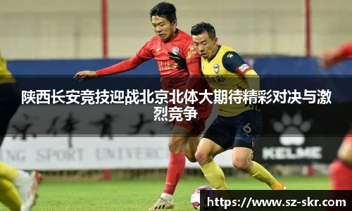 陕西长安竞技迎战北京北体大期待精彩对决与激烈竞争